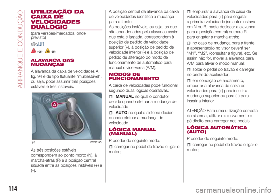 FIAT 500L LIVING 2018 Manual de Uso e Manutenção (in Portuguese) UTILIZAÇÃO DA
CAIXA DE
VELOCIDADES
DUALOGIC
(para versões/mercados, onde
previsto)
108)55)
ALAVANCA DAS
MUDANÇAS
A alavanca da caixa de velocidades A
fig. 94 é de tipo flutuante “multiestável FIAT 500L LIVING 2018 Manual de Uso e Manutenção (in Portuguese) UTILIZAÇÃO DA
CAIXA DE
VELOCIDADES
DUALOGIC
(para versões/mercados, onde
previsto)
108)55)
ALAVANCA DAS
MUDANÇAS
A alavanca da caixa de velocidades A
fig. 94 é de tipo flutuante “multiestável