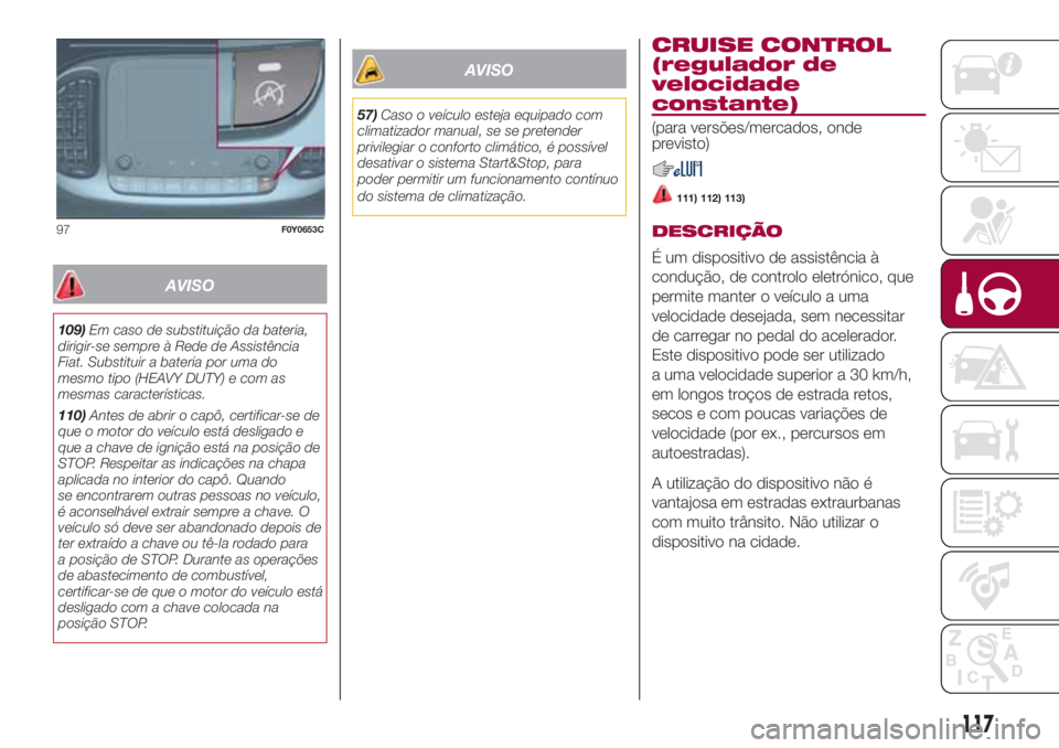 FIAT 500L LIVING 2018 Manual de Uso e Manutenção (in Portuguese) AVISO
109)Em caso de substituição da bateria,
dirigir-se sempre à Rede de Assistência
Fiat. Substituir a bateria por uma do
mesmo tipo (HEAVY DUTY) e com as
mesmas características.
110)Antes de a FIAT 500L LIVING 2018 Manual de Uso e Manutenção (in Portuguese) AVISO
109)Em caso de substituição da bateria,
dirigir-se sempre à Rede de Assistência
Fiat. Substituir a bateria por uma do
mesmo tipo (HEAVY DUTY) e com as
mesmas características.
110)Antes de a