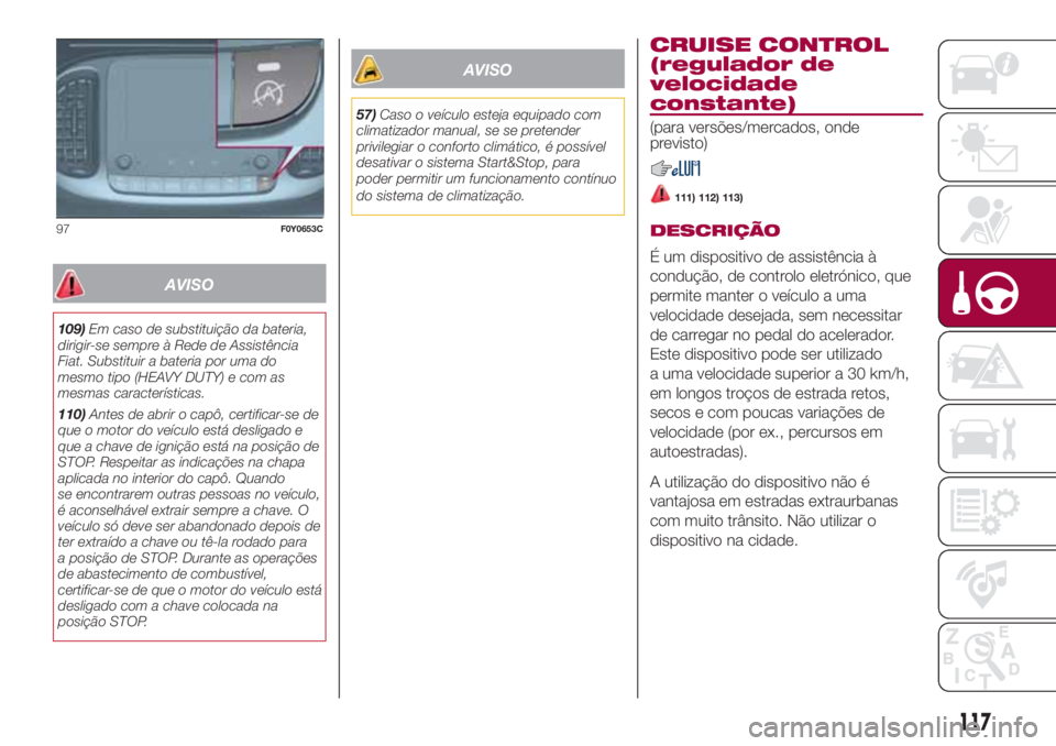 FIAT 500L LIVING 2018  Manual de Uso e Manutenção (in Portuguese) AVISO
109)Em caso de substituição da bateria,
dirigir-se sempre à Rede de Assistência
Fiat. Substituir a bateria por uma do
mesmo tipo (HEAVY DUTY) e com as
mesmas características.
110)Antes de a
