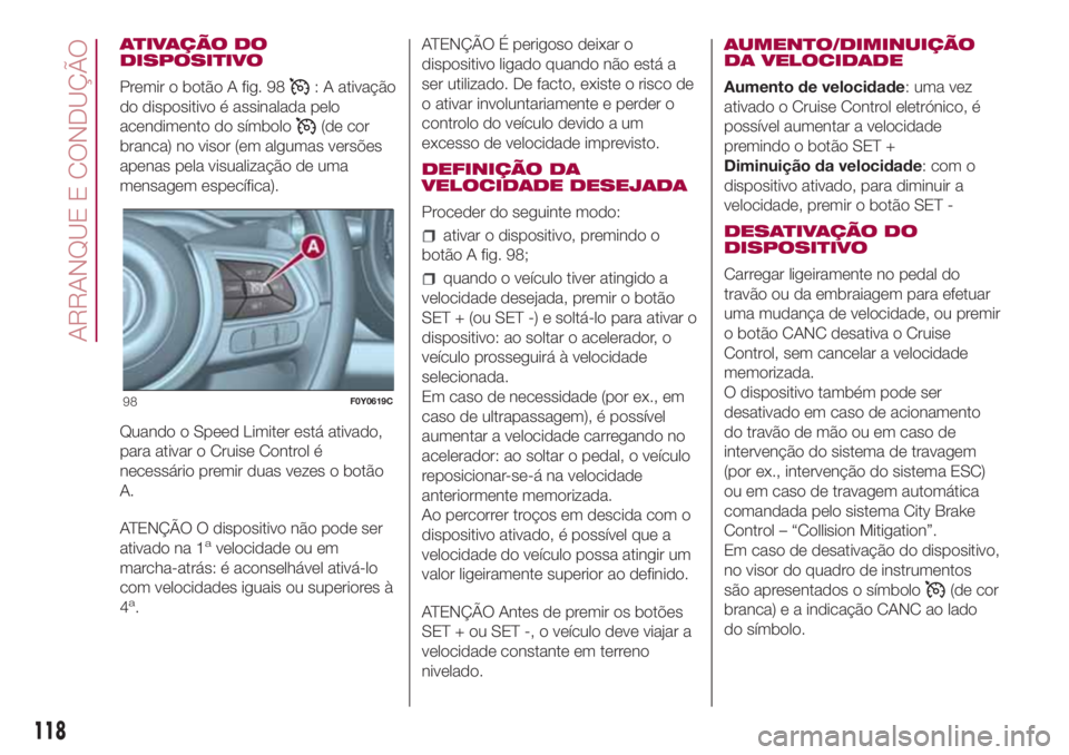 FIAT 500L LIVING 2018 Manual de Uso e Manutenção (in Portuguese) ATIVAÇÃO DO
DISPOSITIVO
Premir o botão A fig. 98
: A ativação
do dispositivo é assinalada pelo
acendimento do símbolo
(de cor
branca) no visor (em algumas versões
apenas pela visualização de FIAT 500L LIVING 2018 Manual de Uso e Manutenção (in Portuguese) ATIVAÇÃO DO
DISPOSITIVO
Premir o botão A fig. 98
: A ativação
do dispositivo é assinalada pelo
acendimento do símbolo
(de cor
branca) no visor (em algumas versões
apenas pela visualização de