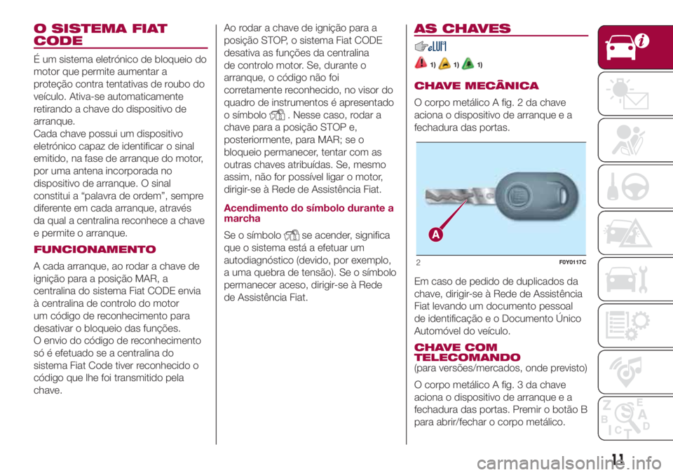 FIAT 500L LIVING 2018 Manual de Uso e Manutenção (in Portuguese) O SISTEMA FIAT
CODE
É um sistema eletrónico de bloqueio do
motor que permite aumentar a
proteção contra tentativas de roubo do
veículo. Ativa-se automaticamente
retirando a chave do dispositivo d FIAT 500L LIVING 2018 Manual de Uso e Manutenção (in Portuguese) O SISTEMA FIAT
CODE
É um sistema eletrónico de bloqueio do
motor que permite aumentar a
proteção contra tentativas de roubo do
veículo. Ativa-se automaticamente
retirando a chave do dispositivo d