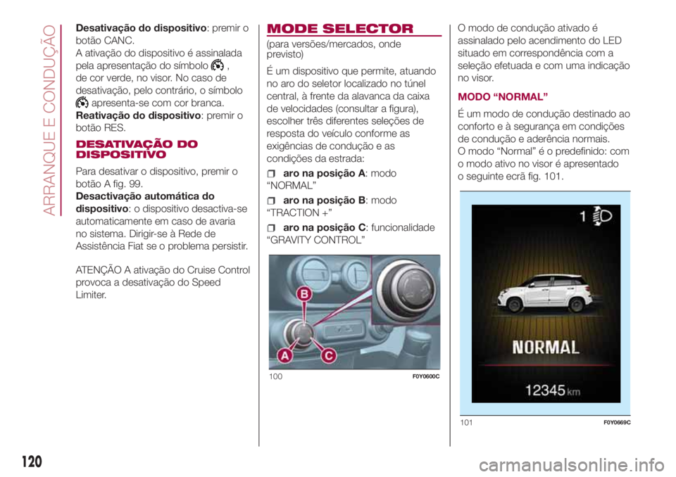 FIAT 500L LIVING 2018  Manual de Uso e Manutenção (in Portuguese) Desativação do dispositivo: premir o
botão CANC.
A ativação do dispositivo é assinalada
pela apresentação do símbolo
,
de cor verde, no visor. No caso de
desativação, pelo contrário, o sí