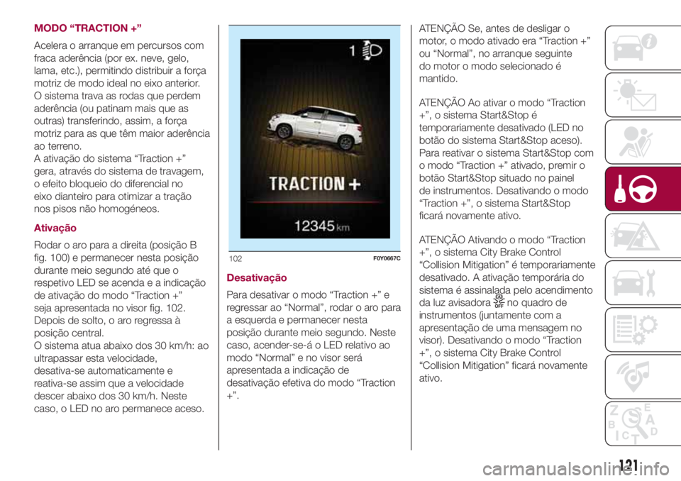 FIAT 500L LIVING 2018 Manual de Uso e Manutenção (in Portuguese) MODO “TRACTION +”
Acelera o arranque em percursos com
fraca aderência (por ex. neve, gelo,
lama, etc.), permitindo distribuir a força
motriz de modo ideal no eixo anterior.
O sistema trava as ro FIAT 500L LIVING 2018 Manual de Uso e Manutenção (in Portuguese) MODO “TRACTION +”
Acelera o arranque em percursos com
fraca aderência (por ex. neve, gelo,
lama, etc.), permitindo distribuir a força
motriz de modo ideal no eixo anterior.
O sistema trava as ro