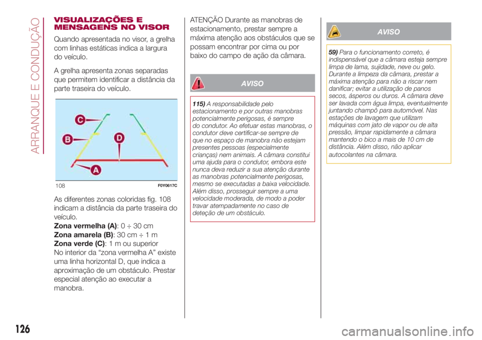 FIAT 500L LIVING 2018 Manual de Uso e Manutenção (in Portuguese) VISUALIZAÇÕES E
MENSAGENS NO VISOR
Quando apresentada no visor, a grelha
com linhas estáticas indica a largura
do veículo.
A grelha apresenta zonas separadas
que permitem identificar a distância FIAT 500L LIVING 2018 Manual de Uso e Manutenção (in Portuguese) VISUALIZAÇÕES E
MENSAGENS NO VISOR
Quando apresentada no visor, a grelha
com linhas estáticas indica a largura
do veículo.
A grelha apresenta zonas separadas
que permitem identificar a distância