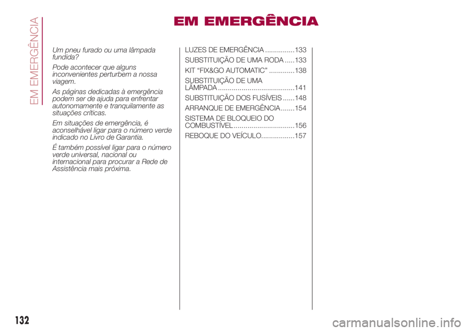 FIAT 500L LIVING 2018 Manual de Uso e Manutenção (in Portuguese) EM EMERGÊNCIA
Um pneu furado ou uma lâmpada
fundida?
Pode acontecer que alguns
inconvenientes perturbem a nossa
viagem.
As páginas dedicadas à emergência
podem ser de ajuda para enfrentar
autonom FIAT 500L LIVING 2018 Manual de Uso e Manutenção (in Portuguese) EM EMERGÊNCIA
Um pneu furado ou uma lâmpada
fundida?
Pode acontecer que alguns
inconvenientes perturbem a nossa
viagem.
As páginas dedicadas à emergência
podem ser de ajuda para enfrentar
autonom