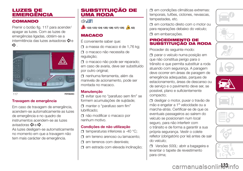 FIAT 500L LIVING 2018 Manual de Uso e Manutenção (in Portuguese) LUZES DE
EMERGÊNCIA
COMANDO
Premir o botão fig. 117 para acender/
apagar as luzes. Com as luzes de
emergências ligadas, obtém-se a
intermitência das luzes avisadoras
e
.
Travagem de emergência
E FIAT 500L LIVING 2018 Manual de Uso e Manutenção (in Portuguese) LUZES DE
EMERGÊNCIA
COMANDO
Premir o botão fig. 117 para acender/
apagar as luzes. Com as luzes de
emergências ligadas, obtém-se a
intermitência das luzes avisadoras
e
.
Travagem de emergência
E