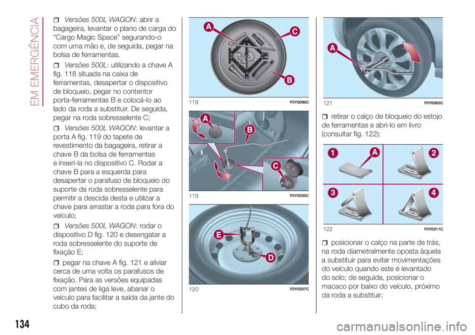 FIAT 500L LIVING 2018 Manual de Uso e Manutenção (in Portuguese) Versões 500L WAGON: abrir a
bagageira, levantar o plano de carga do
“Cargo Magic Space” segurando-o
com uma mão e, de seguida, pegar na
bolsa de ferramentas.
Versões 500L: utilizando a chave A
FIAT 500L LIVING 2018 Manual de Uso e Manutenção (in Portuguese) Versões 500L WAGON: abrir a
bagageira, levantar o plano de carga do
“Cargo Magic Space” segurando-o
com uma mão e, de seguida, pegar na
bolsa de ferramentas.
Versões 500L: utilizando a chave A