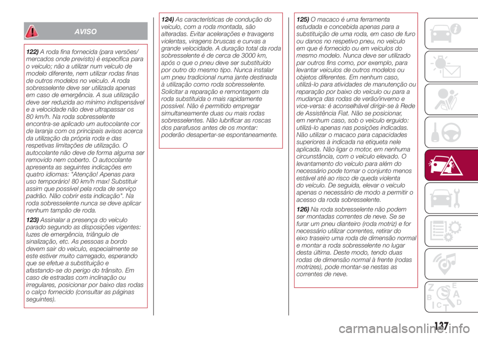 FIAT 500L LIVING 2018 Manual de Uso e Manutenção (in Portuguese) AVISO
122)A roda fina fornecida (para versões/
mercados onde previsto) é específica para
o veículo; não a utilizar num veículo de
modelo diferente, nem utilizar rodas finas
de outros modelos no FIAT 500L LIVING 2018 Manual de Uso e Manutenção (in Portuguese) AVISO
122)A roda fina fornecida (para versões/
mercados onde previsto) é específica para
o veículo; não a utilizar num veículo de
modelo diferente, nem utilizar rodas finas
de outros modelos no
