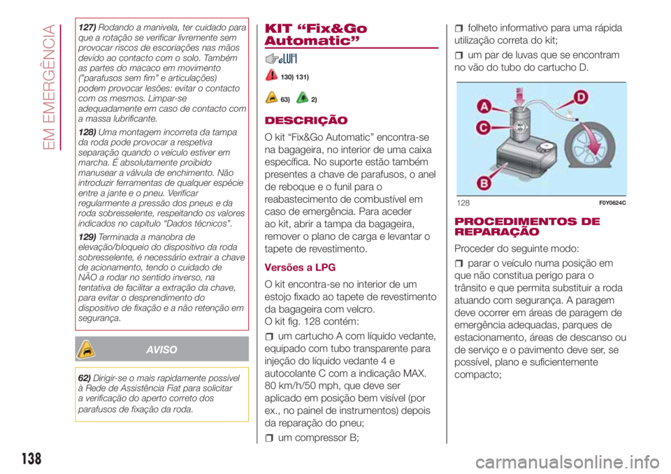 FIAT 500L LIVING 2018 Manual de Uso e Manutenção (in Portuguese) 127)Rodando a manivela, ter cuidado para
que a rotação se verificar livremente sem
provocar riscos de escoriações nas mãos
devido ao contacto com o solo. Também
as partes do macaco em movimento
FIAT 500L LIVING 2018 Manual de Uso e Manutenção (in Portuguese) 127)Rodando a manivela, ter cuidado para
que a rotação se verificar livremente sem
provocar riscos de escoriações nas mãos
devido ao contacto com o solo. Também
as partes do macaco em movimento