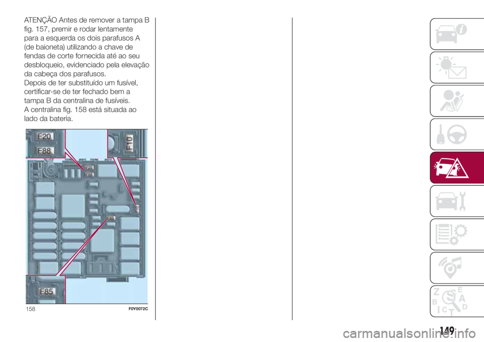 FIAT 500L LIVING 2018 Manual de Uso e Manutenção (in Portuguese) ATENÇÃO Antes de remover a tampa B
fig. 157, premir e rodar lentamente
para a esquerda os dois parafusos A
(de baioneta) utilizando a chave de
fendas de corte fornecida até ao seu
desbloqueio, evid FIAT 500L LIVING 2018 Manual de Uso e Manutenção (in Portuguese) ATENÇÃO Antes de remover a tampa B
fig. 157, premir e rodar lentamente
para a esquerda os dois parafusos A
(de baioneta) utilizando a chave de
fendas de corte fornecida até ao seu
desbloqueio, evid