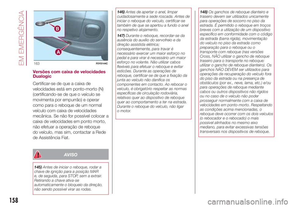 FIAT 500L LIVING 2018 Manual de Uso e Manutenção (in Portuguese) Versões com caixa de velocidades
Dualogic
Certificar-se de que a caixa de
velocidades está em ponto-morto (N)
(certificando-se de que o veículo se
movimenta por empurrão) e operar
como para o rebo FIAT 500L LIVING 2018 Manual de Uso e Manutenção (in Portuguese) Versões com caixa de velocidades
Dualogic
Certificar-se de que a caixa de
velocidades está em ponto-morto (N)
(certificando-se de que o veículo se
movimenta por empurrão) e operar
como para o rebo
