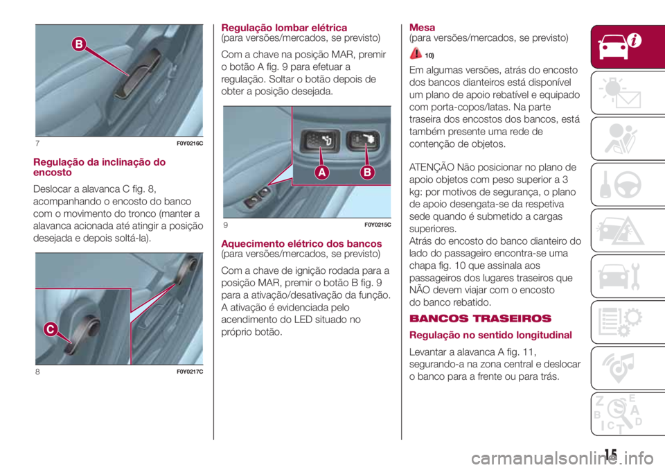 FIAT 500L LIVING 2018 Manual de Uso e Manutenção (in Portuguese) Regulação da inclinação do
encosto
Deslocar a alavanca C fig. 8,
acompanhando o encosto do banco
com o movimento do tronco (manter a
alavanca acionada até atingir a posição
desejada e depois so FIAT 500L LIVING 2018 Manual de Uso e Manutenção (in Portuguese) Regulação da inclinação do
encosto
Deslocar a alavanca C fig. 8,
acompanhando o encosto do banco
com o movimento do tronco (manter a
alavanca acionada até atingir a posição
desejada e depois so