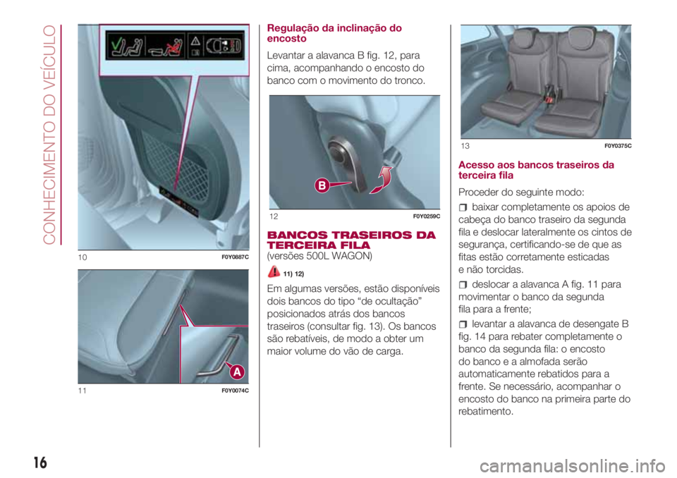 FIAT 500L LIVING 2018 Manual de Uso e Manutenção (in Portuguese) Regulação da inclinação do
encosto
Levantar a alavanca B fig. 12, para
cima, acompanhando o encosto do
banco com o movimento do tronco.
BANCOS TRASEIROS DA
TERCEIRA FILA
(versões 500L WAGON)
11) FIAT 500L LIVING 2018 Manual de Uso e Manutenção (in Portuguese) Regulação da inclinação do
encosto
Levantar a alavanca B fig. 12, para
cima, acompanhando o encosto do
banco com o movimento do tronco.
BANCOS TRASEIROS DA
TERCEIRA FILA
(versões 500L WAGON)
11)