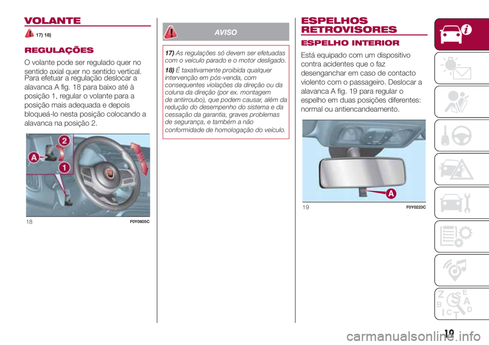 FIAT 500L LIVING 2018 Manual de Uso e Manutenção (in Portuguese) VOLANTE
17) 18)
REGULAÇÕES
O volante pode ser regulado quer no
sentido axial quer no sentido vertical.
Para efetuar a regulação deslocar a
alavanca A fig. 18 para baixo até à
posição 1, regula FIAT 500L LIVING 2018 Manual de Uso e Manutenção (in Portuguese) VOLANTE
17) 18)
REGULAÇÕES
O volante pode ser regulado quer no
sentido axial quer no sentido vertical.
Para efetuar a regulação deslocar a
alavanca A fig. 18 para baixo até à
posição 1, regula