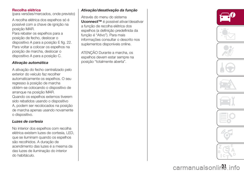 FIAT 500L LIVING 2018 Manual de Uso e Manutenção (in Portuguese) Recolha elétrica
(para versões/mercados, onde previsto)
A recolha elétrica dos espelhos só é
possível com a chave de ignição na
posição MAR.
Para rebater os espelhos para a
posição de fech FIAT 500L LIVING 2018 Manual de Uso e Manutenção (in Portuguese) Recolha elétrica
(para versões/mercados, onde previsto)
A recolha elétrica dos espelhos só é
possível com a chave de ignição na
posição MAR.
Para rebater os espelhos para a
posição de fech