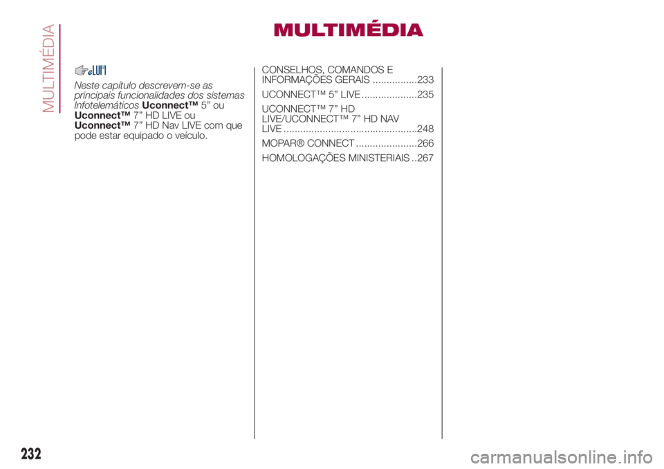 FIAT 500L LIVING 2018 Manual de Uso e Manutenção (in Portuguese) MULTIMÉDIA
Neste capítulo descrevem-se as
principais funcionalidades dos sistemas
InfotelemáticosUconnect™5” ou
Uconnect™7” HD LIVE ou
Uconnect™7” HD Nav LIVE com que
pode estar equipad FIAT 500L LIVING 2018 Manual de Uso e Manutenção (in Portuguese) MULTIMÉDIA
Neste capítulo descrevem-se as
principais funcionalidades dos sistemas
InfotelemáticosUconnect™5” ou
Uconnect™7” HD LIVE ou
Uconnect™7” HD Nav LIVE com que
pode estar equipad