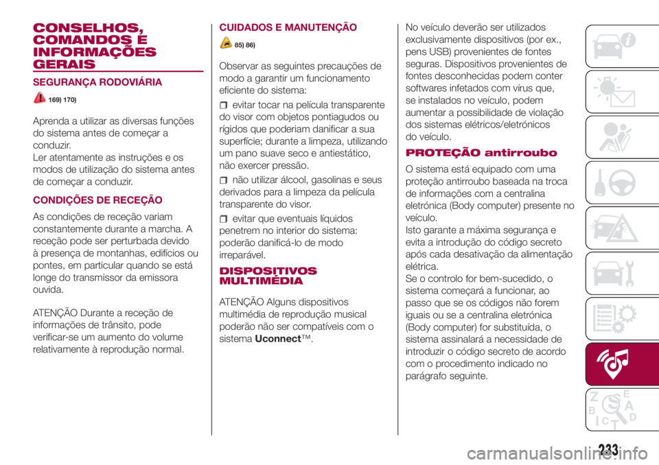 FIAT 500L LIVING 2018 Manual de Uso e Manutenção (in Portuguese) CONSELHOS,
COMANDOS E
INFORMAÇÕES
GERAIS
SEGURANÇA RODOVIÁRIA
169) 170)
Aprenda a utilizar as diversas funções
do sistema antes de começar a
conduzir.
Ler atentamente as instruções e os
modos FIAT 500L LIVING 2018 Manual de Uso e Manutenção (in Portuguese) CONSELHOS,
COMANDOS E
INFORMAÇÕES
GERAIS
SEGURANÇA RODOVIÁRIA
169) 170)
Aprenda a utilizar as diversas funções
do sistema antes de começar a
conduzir.
Ler atentamente as instruções e os
modos