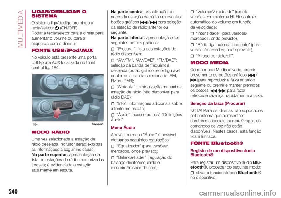 FIAT 500L LIVING 2018 Manual de Uso e Manutenção (in Portuguese) LIGAR/DESLIGAR O
SISTEMA
O sistema liga/desliga premindo a
tecla/seletor
(ON/OFF).
Rodar a tecla/seletor para a direita para
aumentar o volume ou para a
esquerda para o diminuir.
FONTE USB/iPod/AUX
No FIAT 500L LIVING 2018 Manual de Uso e Manutenção (in Portuguese) LIGAR/DESLIGAR O
SISTEMA
O sistema liga/desliga premindo a
tecla/seletor
(ON/OFF).
Rodar a tecla/seletor para a direita para
aumentar o volume ou para a
esquerda para o diminuir.
FONTE USB/iPod/AUX
No
