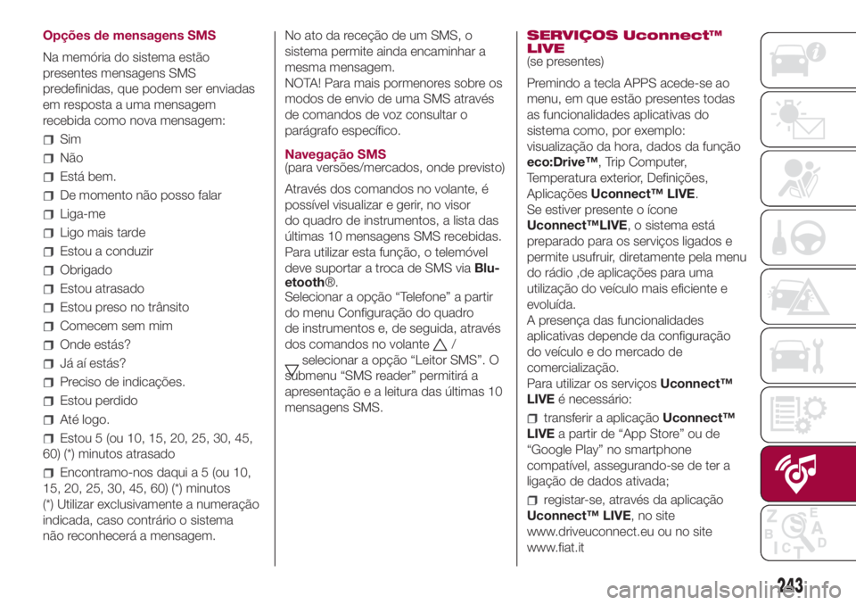 FIAT 500L LIVING 2018 Manual de Uso e Manutenção (in Portuguese) Opções de mensagens SMS
Na memória do sistema estão
presentes mensagens SMS
predefinidas, que podem ser enviadas
em resposta a uma mensagem
recebida como nova mensagem:
Sim
Não
Está bem.
De mome FIAT 500L LIVING 2018 Manual de Uso e Manutenção (in Portuguese) Opções de mensagens SMS
Na memória do sistema estão
presentes mensagens SMS
predefinidas, que podem ser enviadas
em resposta a uma mensagem
recebida como nova mensagem:
Sim
Não
Está bem.
De mome