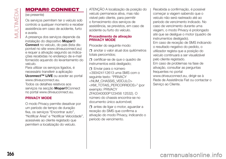 FIAT 500L LIVING 2018 Manual de Uso e Manutenção (in Portuguese) MOPAR® CONNECT
(se presente)
Os serviços permitem ter o veículo sob
controlo a qualquer momento e receber
assistência em caso de acidente, furto
e avaria.
A presença dos serviços depende da
inst FIAT 500L LIVING 2018 Manual de Uso e Manutenção (in Portuguese) MOPAR® CONNECT
(se presente)
Os serviços permitem ter o veículo sob
controlo a qualquer momento e receber
assistência em caso de acidente, furto
e avaria.
A presença dos serviços depende da
inst