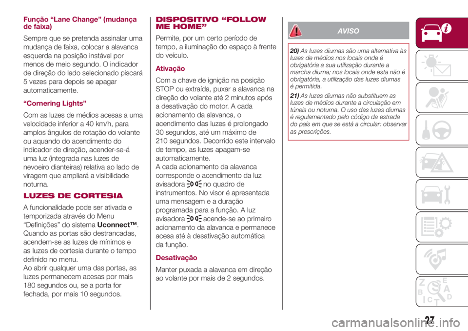 FIAT 500L LIVING 2018 Manual de Uso e Manutenção (in Portuguese) Função “Lane Change” (mudança
de faixa)
Sempre que se pretenda assinalar uma
mudança de faixa, colocar a alavanca
esquerda na posição instável por
menos de meio segundo. O indicador
de dire FIAT 500L LIVING 2018 Manual de Uso e Manutenção (in Portuguese) Função “Lane Change” (mudança
de faixa)
Sempre que se pretenda assinalar uma
mudança de faixa, colocar a alavanca
esquerda na posição instável por
menos de meio segundo. O indicador
de dire