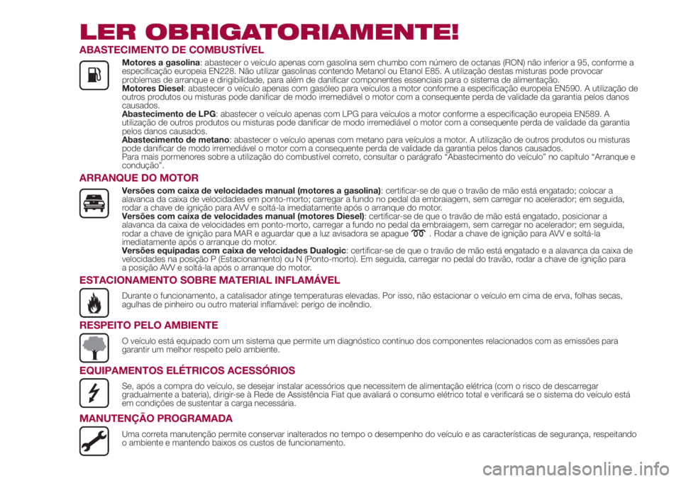 FIAT 500L LIVING 2018  Manual de Uso e Manutenção (in Portuguese) LER OBRIGATORIAMENTE!
ABASTECIMENTO DE COMBUSTÍVEL
Motores a gasolina: abastecer o veículo apenas com gasolina sem chumbo com número de octanas (RON) não inferior a 95, conforme a
especificação 