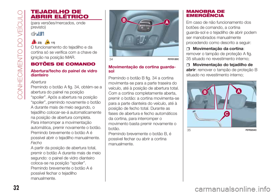 FIAT 500L LIVING 2018 Manual de Uso e Manutenção (in Portuguese) TEJADILHO DE
ABRIR ELÉTRICO
(para versões/mercados, onde
previsto)
23)11)
O funcionamento do tejadilho e da
cortina só se verifica com a chave de
ignição na posição MAR.
BOTÕES DE COMANDO
Aber FIAT 500L LIVING 2018 Manual de Uso e Manutenção (in Portuguese) TEJADILHO DE
ABRIR ELÉTRICO
(para versões/mercados, onde
previsto)
23)11)
O funcionamento do tejadilho e da
cortina só se verifica com a chave de
ignição na posição MAR.
BOTÕES DE COMANDO
Aber