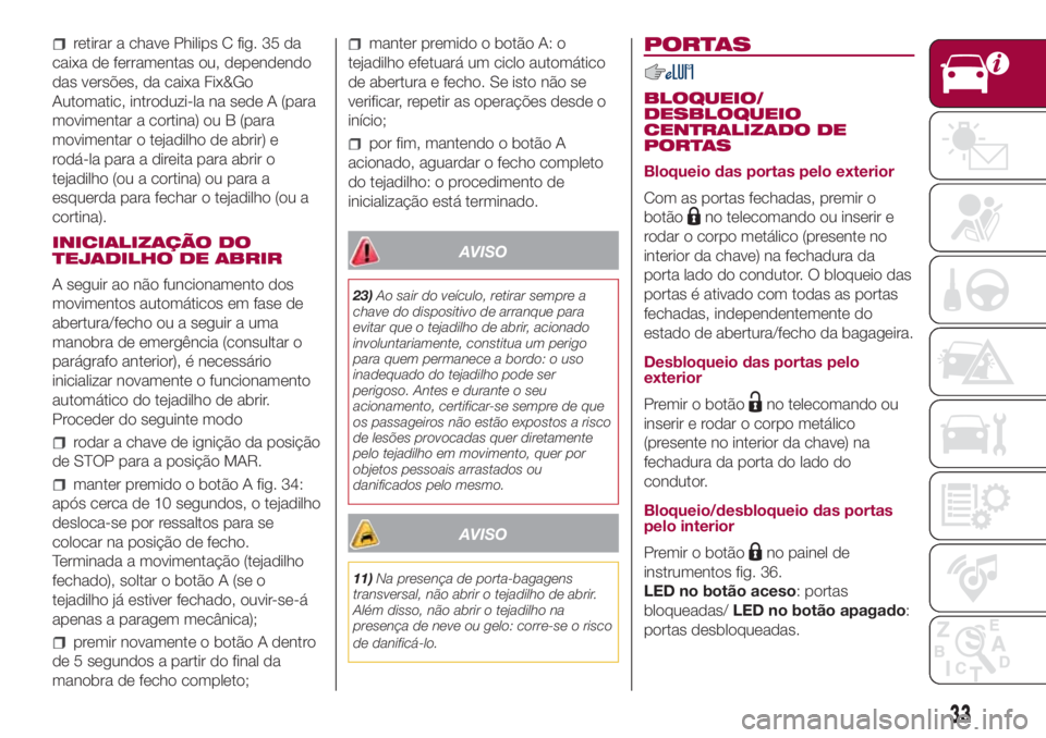 FIAT 500L LIVING 2018 Manual de Uso e Manutenção (in Portuguese) retirar a chave Philips C fig. 35 da
caixa de ferramentas ou, dependendo
das versões, da caixa Fix&Go
Automatic, introduzi-la na sede A (para
movimentar a cortina) ou B (para
movimentar o tejadilho d FIAT 500L LIVING 2018 Manual de Uso e Manutenção (in Portuguese) retirar a chave Philips C fig. 35 da
caixa de ferramentas ou, dependendo
das versões, da caixa Fix&Go
Automatic, introduzi-la na sede A (para
movimentar a cortina) ou B (para
movimentar o tejadilho d
