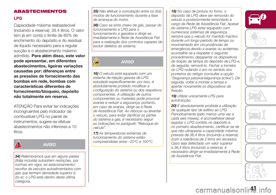 FIAT 500L LIVING 2018  Manual de Uso e Manutenção (in Portuguese) ABASTECIMENTOS
LPG
Capacidade máxima reabastecível
(incluindo a reserva): 38.4 litros. O valor
tem já em conta o limite de 80% de
enchimento do depósito e do residual
de líquido necessário para 