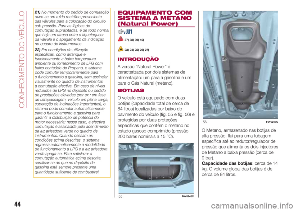FIAT 500L LIVING 2018  Manual de Uso e Manutenção (in Portuguese) 21)No momento do pedido de comutação
ouve-se um ruído metálico proveniente
das válvulas para a colocação do circuito
sob pressão. Para as lógicas de
comutação supracitadas, é de todo norma