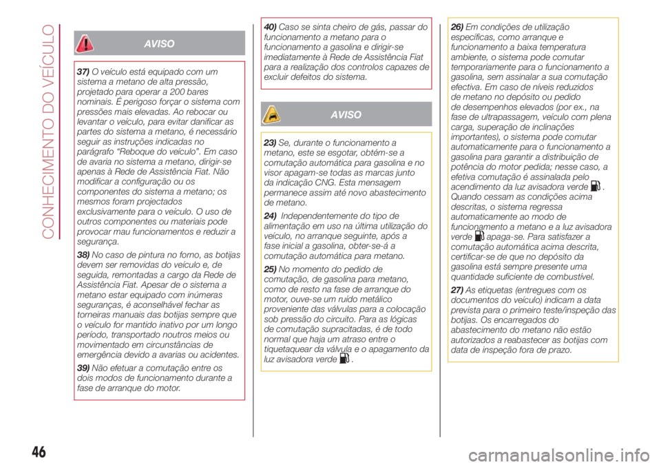 FIAT 500L LIVING 2018  Manual de Uso e Manutenção (in Portuguese) AVISO
37)O veículo está equipado com um
sistema a metano de alta pressão,
projetado para operar a 200 bares
nominais. É perigoso forçar o sistema com
pressões mais elevadas. Ao rebocar ou
levant