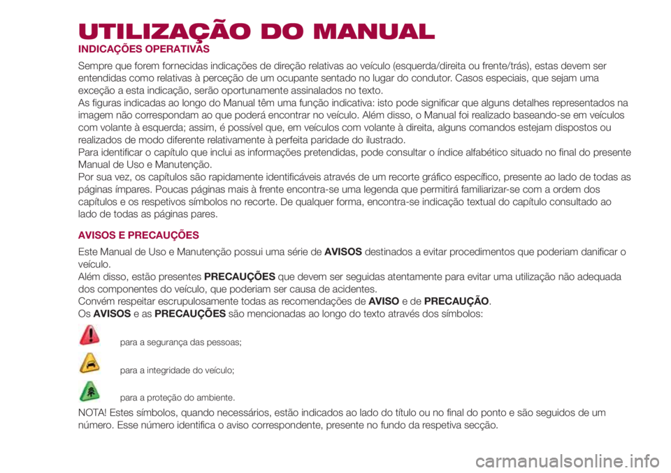 FIAT 500L LIVING 2018 Manual de Uso e Manutenção (in Portuguese) UTILIZAÇÃO DO MANUAL
INDICAÇÕES OPERATIVAS
Sempre que forem fornecidas indicações de direção relativas ao veículo (esquerda/direita ou frente/trás), estas devem ser
entendidas como relativas FIAT 500L LIVING 2018 Manual de Uso e Manutenção (in Portuguese) UTILIZAÇÃO DO MANUAL
INDICAÇÕES OPERATIVAS
Sempre que forem fornecidas indicações de direção relativas ao veículo (esquerda/direita ou frente/trás), estas devem ser
entendidas como relativas