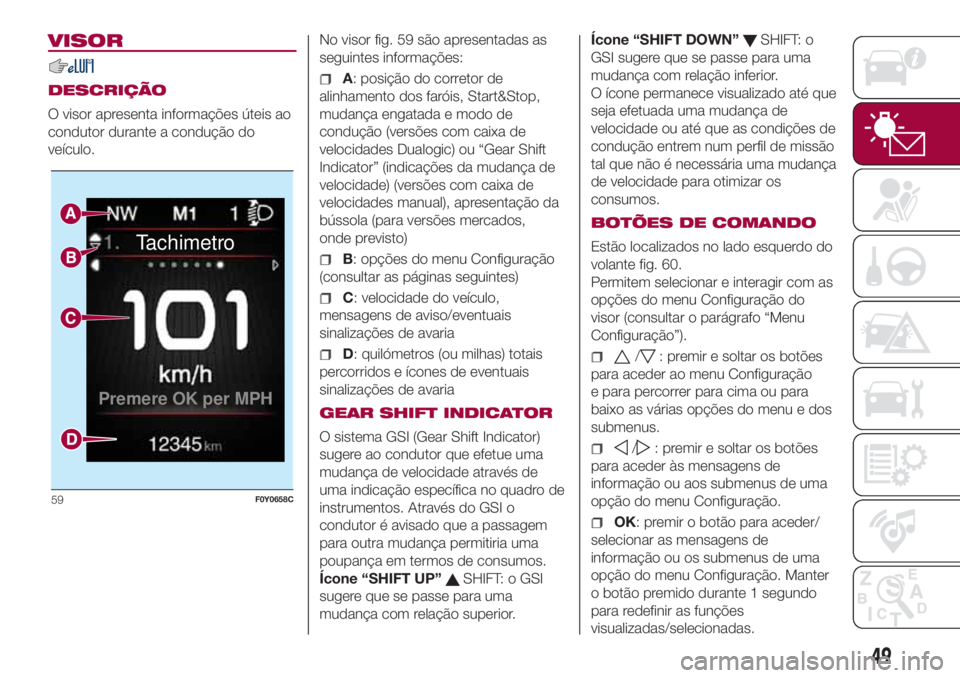 FIAT 500L LIVING 2018 Manual de Uso e Manutenção (in Portuguese) VISOR
DESCRIÇÃO
O visor apresenta informações úteis ao
condutor durante a condução do
veículo.No visor fig. 59 são apresentadas as
seguintes informações:A: posição do corretor de
alinhame FIAT 500L LIVING 2018 Manual de Uso e Manutenção (in Portuguese) VISOR
DESCRIÇÃO
O visor apresenta informações úteis ao
condutor durante a condução do
veículo.No visor fig. 59 são apresentadas as
seguintes informações:A: posição do corretor de
alinhame