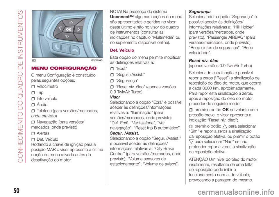 FIAT 500L LIVING 2018 Manual de Uso e Manutenção (in Portuguese) MENU CONFIGURAÇÃO
O menu Configuração é constituído
pelas seguintes opções:
Velocímetro
Trip
Info veículo
Áudio
Telefone (para versões/mercados,
onde previsto)
Navegação (para versões/
FIAT 500L LIVING 2018 Manual de Uso e Manutenção (in Portuguese) MENU CONFIGURAÇÃO
O menu Configuração é constituído
pelas seguintes opções:
Velocímetro
Trip
Info veículo
Áudio
Telefone (para versões/mercados,
onde previsto)
Navegação (para versões/