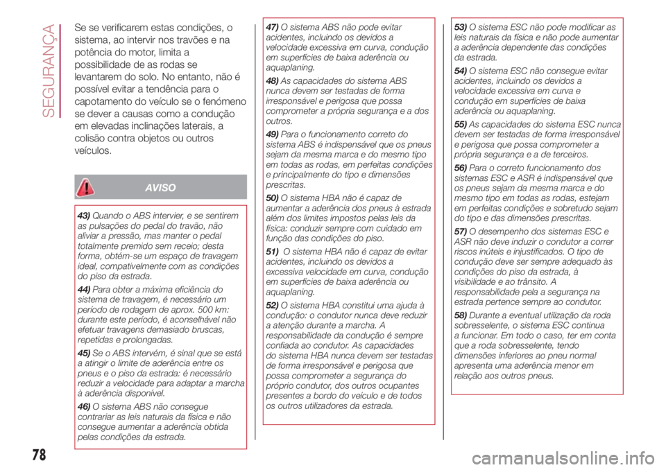 FIAT 500L LIVING 2018 Manual de Uso e Manutenção (in Portuguese) Se se verificarem estas condições, o
sistema, ao intervir nos travões e na
potência do motor, limita a
possibilidade de as rodas se
levantarem do solo. No entanto, não é
possível evitar a tend FIAT 500L LIVING 2018 Manual de Uso e Manutenção (in Portuguese) Se se verificarem estas condições, o
sistema, ao intervir nos travões e na
potência do motor, limita a
possibilidade de as rodas se
levantarem do solo. No entanto, não é
possível evitar a tend