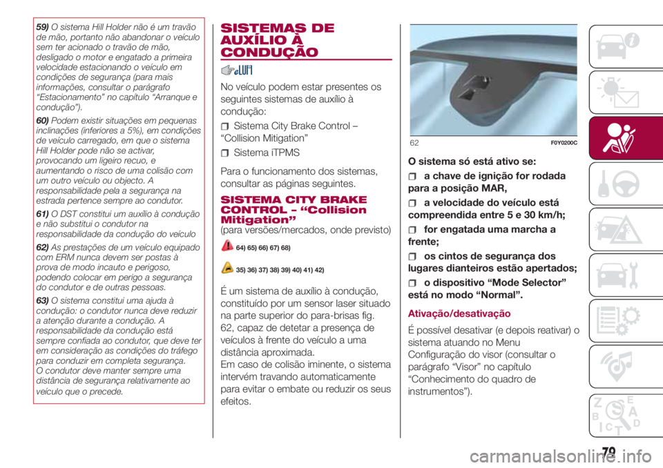 FIAT 500L LIVING 2018 Manual de Uso e Manutenção (in Portuguese) 59)O sistema Hill Holder não é um travão
de mão, portanto não abandonar o veículo
sem ter acionado o travão de mão,
desligado o motor e engatado a primeira
velocidade estacionando o veículo e FIAT 500L LIVING 2018 Manual de Uso e Manutenção (in Portuguese) 59)O sistema Hill Holder não é um travão
de mão, portanto não abandonar o veículo
sem ter acionado o travão de mão,
desligado o motor e engatado a primeira
velocidade estacionando o veículo e