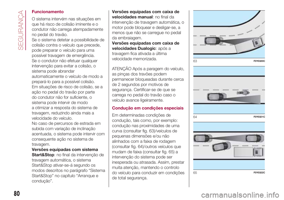 FIAT 500L LIVING 2018 Manual de Uso e Manutenção (in Portuguese) Funcionamento
O sistema intervém nas situações em
que há risco de colisão iminente e o
condutor não carrega atempadamente
no pedal do travão.
Se o sistema detetar a possibilidade de
colisão co FIAT 500L LIVING 2018 Manual de Uso e Manutenção (in Portuguese) Funcionamento
O sistema intervém nas situações em
que há risco de colisão iminente e o
condutor não carrega atempadamente
no pedal do travão.
Se o sistema detetar a possibilidade de
colisão co