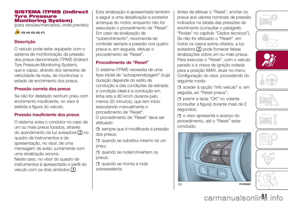 FIAT 500L LIVING 2018 Manual de Uso e Manutenção (in Portuguese) SISTEMA iTPMS (indirect
Tyre Pressure
Monitoring System)
(para versões/mercados, onde previsto)
43) 44) 45) 46) 47)
Descrição
O veículo pode estar equipado com o
sistema de monitorização da pres FIAT 500L LIVING 2018 Manual de Uso e Manutenção (in Portuguese) SISTEMA iTPMS (indirect
Tyre Pressure
Monitoring System)
(para versões/mercados, onde previsto)
43) 44) 45) 46) 47)
Descrição
O veículo pode estar equipado com o
sistema de monitorização da pres