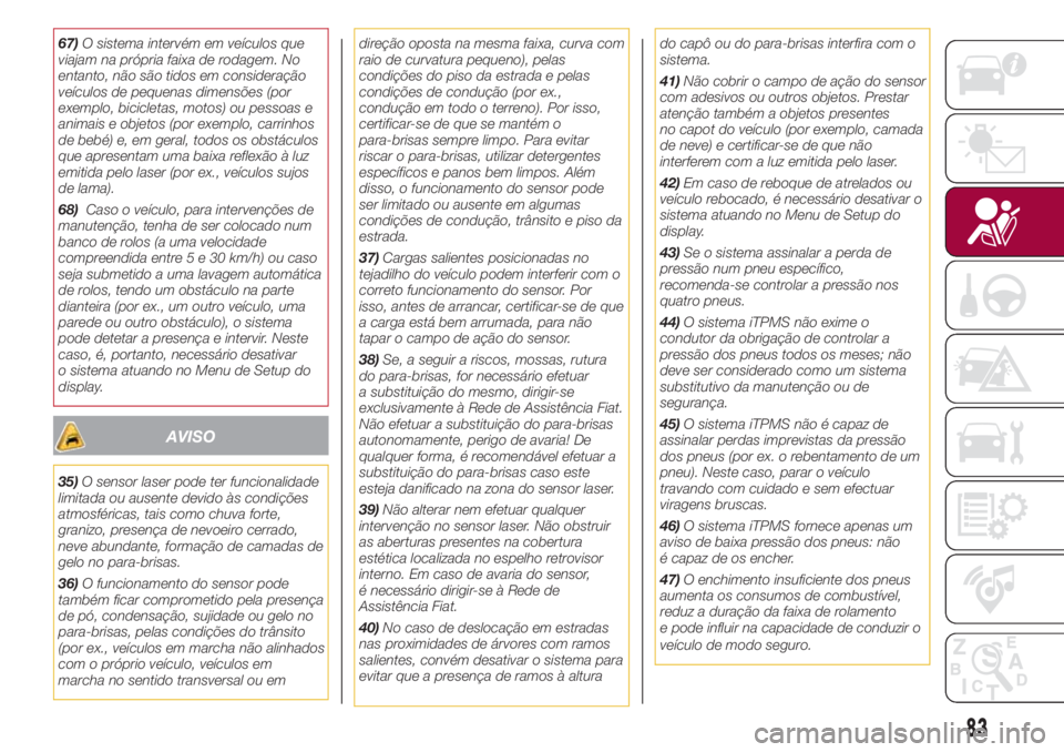 FIAT 500L LIVING 2018 Manual de Uso e Manutenção (in Portuguese) 67)O sistema intervém em veículos que
viajam na própria faixa de rodagem. No
entanto, não são tidos em consideração
veículos de pequenas dimensões (por
exemplo, bicicletas, motos) ou pessoas FIAT 500L LIVING 2018 Manual de Uso e Manutenção (in Portuguese) 67)O sistema intervém em veículos que
viajam na própria faixa de rodagem. No
entanto, não são tidos em consideração
veículos de pequenas dimensões (por
exemplo, bicicletas, motos) ou pessoas