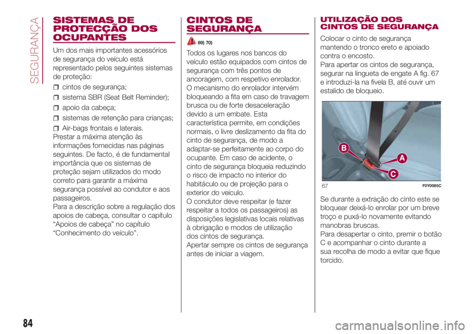 FIAT 500L LIVING 2018 Manual de Uso e Manutenção (in Portuguese) SISTEMAS DE
PROTECÇÃO DOS
OCUPANTES
Um dos mais importantes acessórios
de segurança do veículo está
representado pelos seguintes sistemas
de proteção:
cintos de segurança;
sistema SBR (Seat B FIAT 500L LIVING 2018 Manual de Uso e Manutenção (in Portuguese) SISTEMAS DE
PROTECÇÃO DOS
OCUPANTES
Um dos mais importantes acessórios
de segurança do veículo está
representado pelos seguintes sistemas
de proteção:
cintos de segurança;
sistema SBR (Seat B