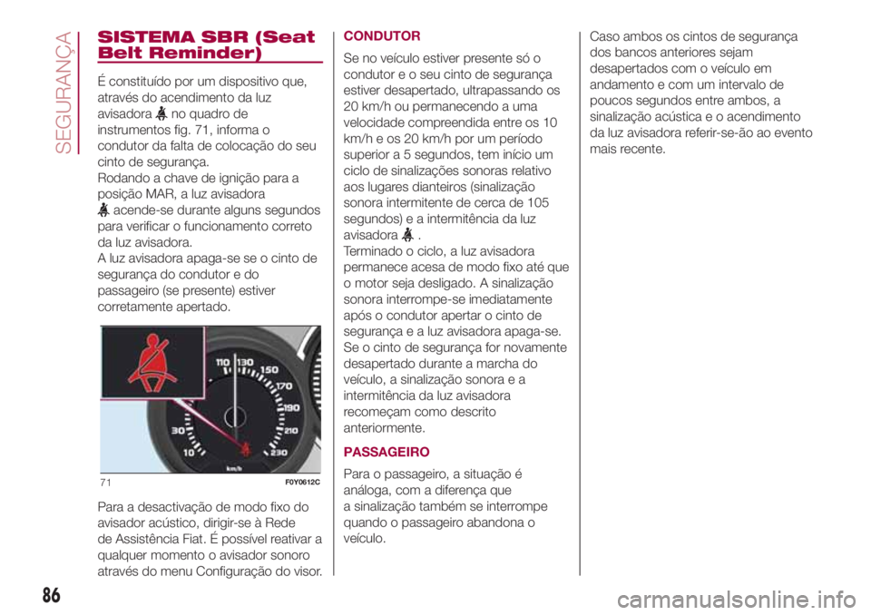 FIAT 500L LIVING 2018 Manual de Uso e Manutenção (in Portuguese) SISTEMA SBR (Seat
Belt Reminder)
É constituído por um dispositivo que,
através do acendimento da luz
avisadora
no quadro de
instrumentos fig. 71, informa o
condutor da falta de colocação do seu
c FIAT 500L LIVING 2018 Manual de Uso e Manutenção (in Portuguese) SISTEMA SBR (Seat
Belt Reminder)
É constituído por um dispositivo que,
através do acendimento da luz
avisadora
no quadro de
instrumentos fig. 71, informa o
condutor da falta de colocação do seu
c