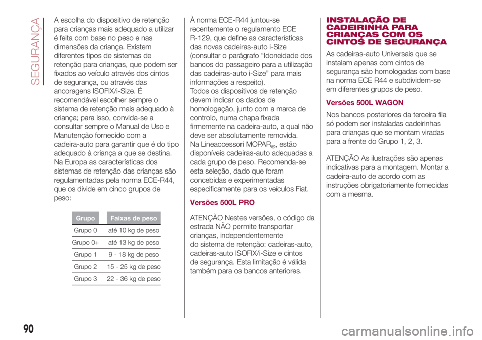 FIAT 500L LIVING 2018 Manual de Uso e Manutenção (in Portuguese) A escolha do dispositivo de retenção
para crianças mais adequado a utilizar
é feita com base no peso e nas
dimensões da criança. Existem
diferentes tipos de sistemas de
retenção para crianças FIAT 500L LIVING 2018 Manual de Uso e Manutenção (in Portuguese) A escolha do dispositivo de retenção
para crianças mais adequado a utilizar
é feita com base no peso e nas
dimensões da criança. Existem
diferentes tipos de sistemas de
retenção para crianças
