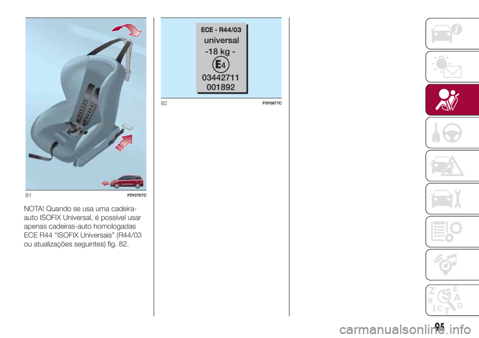 FIAT 500L LIVING 2018 Manual de Uso e Manutenção (in Portuguese) NOTA! Quando se usa uma cadeira-
auto ISOFIX Universal, é possível usar
apenas cadeiras-auto homologadas
ECE R44 “ISOFIX Universais” (R44/03
ou atualizações seguintes) fig. 82.
81F0Y0707C
82F0 FIAT 500L LIVING 2018 Manual de Uso e Manutenção (in Portuguese) NOTA! Quando se usa uma cadeira-
auto ISOFIX Universal, é possível usar
apenas cadeiras-auto homologadas
ECE R44 “ISOFIX Universais” (R44/03
ou atualizações seguintes) fig. 82.
81F0Y0707C
82F0