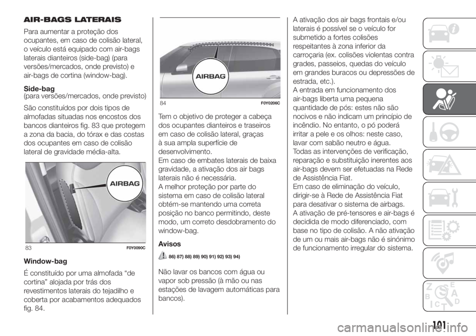 FIAT 500L LIVING 2019 Manual de Uso e Manutenção (in Portuguese) AIR-BAGS LATERAIS
Para aumentar a proteção dos
ocupantes, em caso de colisão lateral,
o veículo está equipado com air-bags
laterais dianteiros (side-bag) (para
versões/mercados, onde previsto) e FIAT 500L LIVING 2019 Manual de Uso e Manutenção (in Portuguese) AIR-BAGS LATERAIS
Para aumentar a proteção dos
ocupantes, em caso de colisão lateral,
o veículo está equipado com air-bags
laterais dianteiros (side-bag) (para
versões/mercados, onde previsto) e