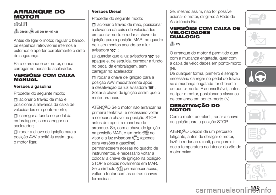 FIAT 500L LIVING 2019 Manual de Uso e Manutenção (in Portuguese) ARRANQUE DO
MOTOR
95) 96)38) 39) 40) 41) 42)
Antes de ligar o motor, regular o banco,
os espelhos retrovisores internos e
externos e apertar corretamente o cinto
de segurança.
Para o arranque do moto FIAT 500L LIVING 2019 Manual de Uso e Manutenção (in Portuguese) ARRANQUE DO
MOTOR
95) 96)38) 39) 40) 41) 42)
Antes de ligar o motor, regular o banco,
os espelhos retrovisores internos e
externos e apertar corretamente o cinto
de segurança.
Para o arranque do moto