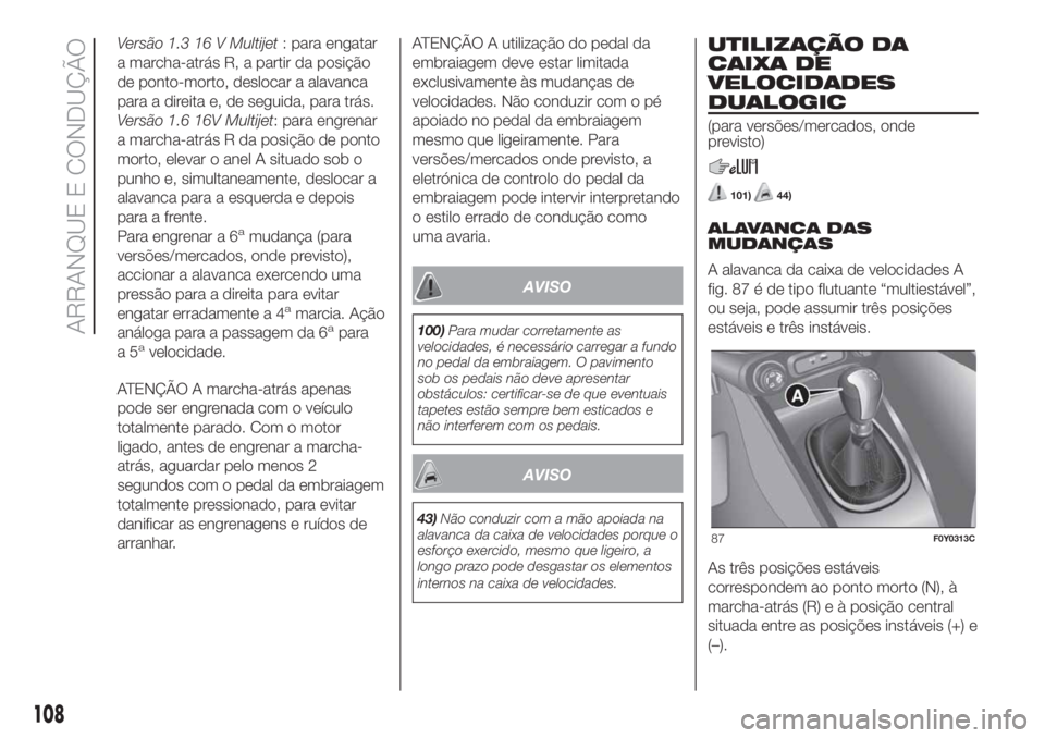 FIAT 500L LIVING 2019 Manual de Uso e Manutenção (in Portuguese) Versão 1.3 16 V Multijet: para engatar
a marcha-atrás R, a partir da posição
de ponto-morto, deslocar a alavanca
para a direita e, de seguida, para trás.
Versão 1.6 16V Multijet: para engrenar
a FIAT 500L LIVING 2019 Manual de Uso e Manutenção (in Portuguese) Versão 1.3 16 V Multijet: para engatar
a marcha-atrás R, a partir da posição
de ponto-morto, deslocar a alavanca
para a direita e, de seguida, para trás.
Versão 1.6 16V Multijet: para engrenar
a