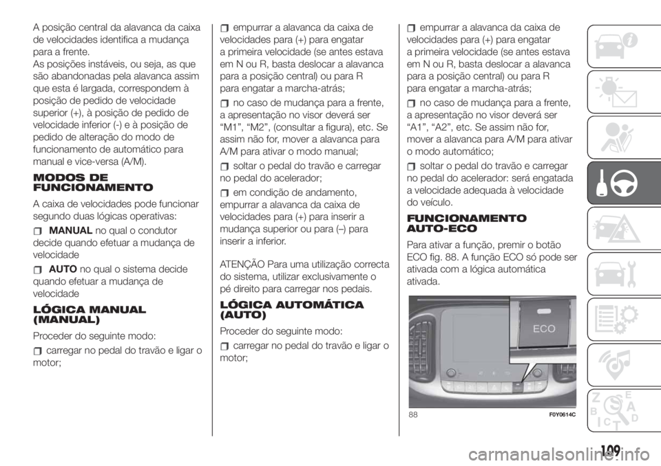 FIAT 500L LIVING 2019 Manual de Uso e Manutenção (in Portuguese) A posição central da alavanca da caixa
de velocidades identifica a mudança
para a frente.
As posições instáveis, ou seja, as que
são abandonadas pela alavanca assim
que esta é largada, corresp FIAT 500L LIVING 2019 Manual de Uso e Manutenção (in Portuguese) A posição central da alavanca da caixa
de velocidades identifica a mudança
para a frente.
As posições instáveis, ou seja, as que
são abandonadas pela alavanca assim
que esta é largada, corresp