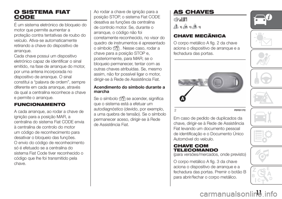 FIAT 500L LIVING 2019 Manual de Uso e Manutenção (in Portuguese) O SISTEMA FIAT
CODE
É um sistema eletrónico de bloqueio do
motor que permite aumentar a
proteção contra tentativas de roubo do
veículo. Ativa-se automaticamente
retirando a chave do dispositivo d FIAT 500L LIVING 2019 Manual de Uso e Manutenção (in Portuguese) O SISTEMA FIAT
CODE
É um sistema eletrónico de bloqueio do
motor que permite aumentar a
proteção contra tentativas de roubo do
veículo. Ativa-se automaticamente
retirando a chave do dispositivo d
