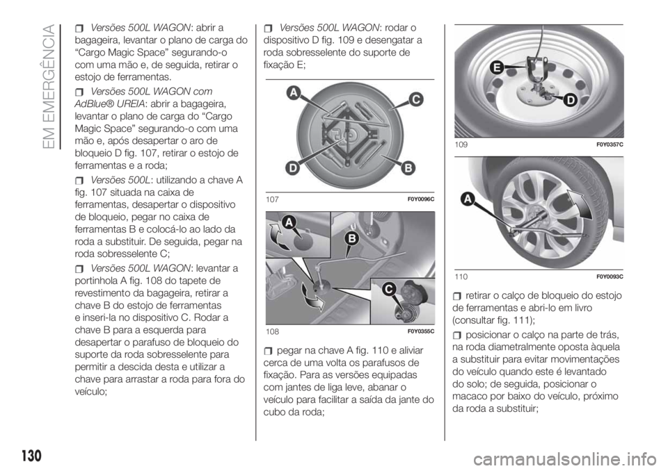 FIAT 500L LIVING 2019 Manual de Uso e Manutenção (in Portuguese) Versões 500L WAGON: abrir a
bagageira, levantar o plano de carga do
“Cargo Magic Space” segurando-o
com uma mão e, de seguida, retirar o
estojo de ferramentas.
Versões 500L WAGON com
AdBlue® U FIAT 500L LIVING 2019 Manual de Uso e Manutenção (in Portuguese) Versões 500L WAGON: abrir a
bagageira, levantar o plano de carga do
“Cargo Magic Space” segurando-o
com uma mão e, de seguida, retirar o
estojo de ferramentas.
Versões 500L WAGON com
AdBlue® U