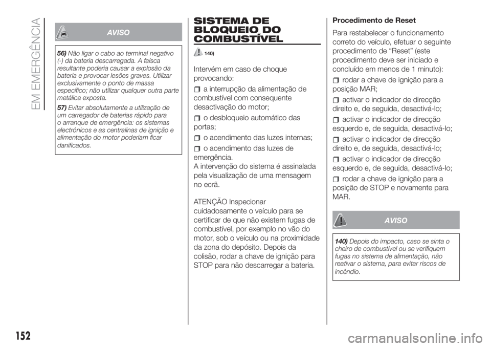 FIAT 500L LIVING 2019 Manual de Uso e Manutenção (in Portuguese) AVISO
56)Não ligar o cabo ao terminal negativo
(-) da bateria descarregada. A faísca
resultante poderia causar a explosão da
bateria e provocar lesões graves. Utilizar
exclusivamente o ponto de ma FIAT 500L LIVING 2019 Manual de Uso e Manutenção (in Portuguese) AVISO
56)Não ligar o cabo ao terminal negativo
(-) da bateria descarregada. A faísca
resultante poderia causar a explosão da
bateria e provocar lesões graves. Utilizar
exclusivamente o ponto de ma